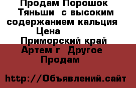 Продам Порошок “Тяньши“ с высоким содержанием кальция › Цена ­ 2 025 - Приморский край, Артем г. Другое » Продам   